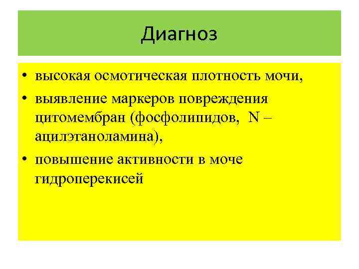 Диагноз • высокая осмотическая плотность мочи, • выявление маркеров повреждения цитомембран (фосфолипидов, N –