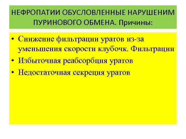 НЕФРОПАТИИ ОБУСЛОВЛЕННЫЕ НАРУШЕНИМ ПУРИНОВОГО ОБМЕНА. Причины: • Снижение фильтрации уратов из-за уменьшения скорости клубочк.