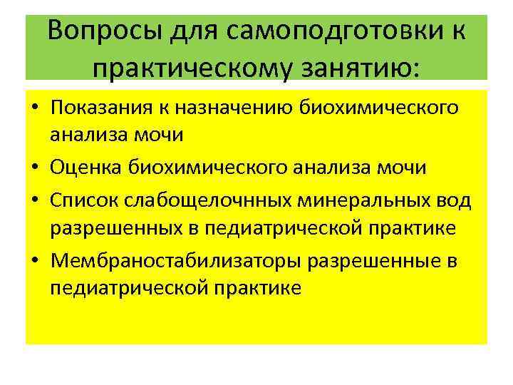Вопросы для самоподготовки к практическому занятию: • Показания к назначению биохимического анализа мочи •