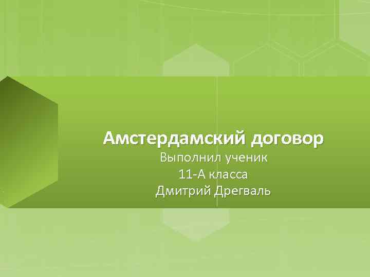 Амстердамский договор Выполнил ученик 11 -А класса Дмитрий Дрегваль 