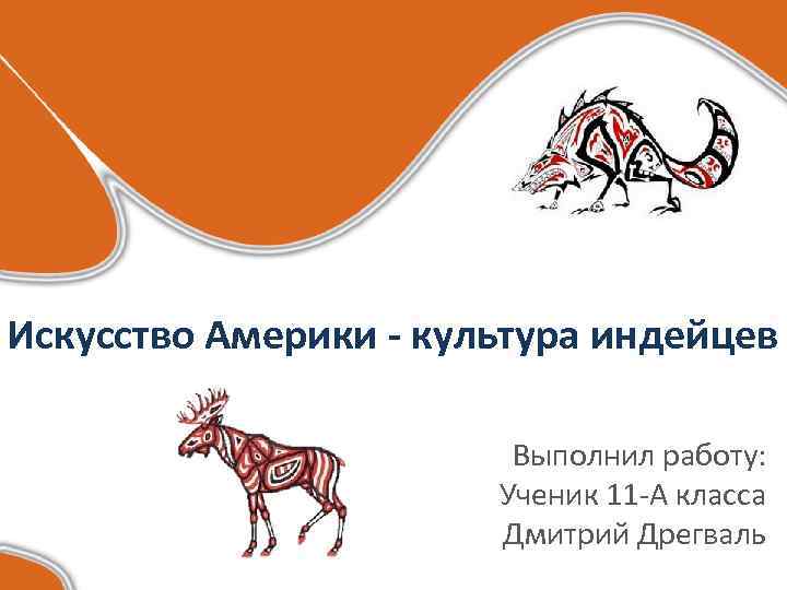 Искусство Америки - культура индейцев Выполнил работу: Ученик 11 -А класса Дмитрий Дрегваль 