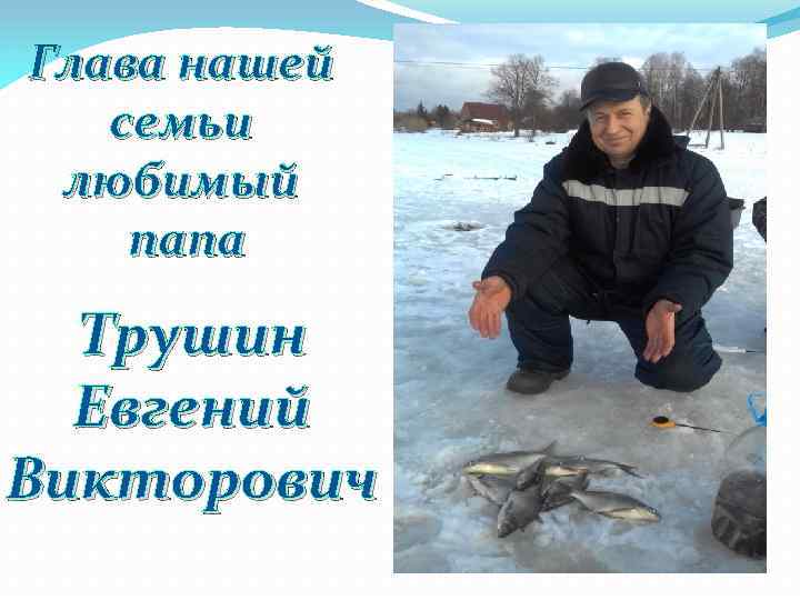 Глава нашей семьи любимый папа Трушин Евгений Викторович 