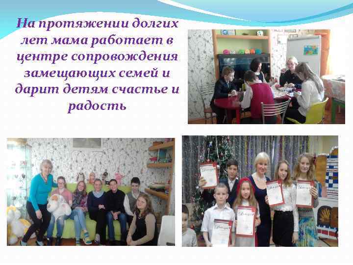 На протяжении долгих лет мама работает в центре сопровождения замещающих семей и дарит детям