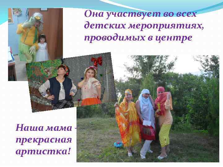 Она участвует во всех детских мероприятиях, проводимых в центре Наша мама – прекрасная артистка!