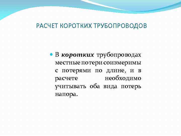 РАСЧЕТ КОРОТКИХ ТРУБОПРОВОДОВ В коротких трубопроводах местные потери соизмеримы с потерями по длине, и