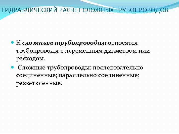 ГИДРАВЛИЧЕСКИЙ РАСЧЕТ СЛОЖНЫХ ТРУБОПРОВОДОВ К сложным трубопроводам относятся трубопроводы с переменным диаметром или расходом.