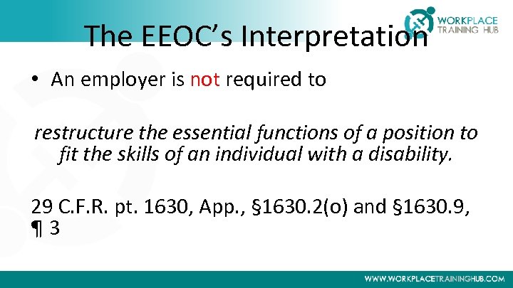 The EEOC’s Interpretation • An employer is not required to restructure the essential functions