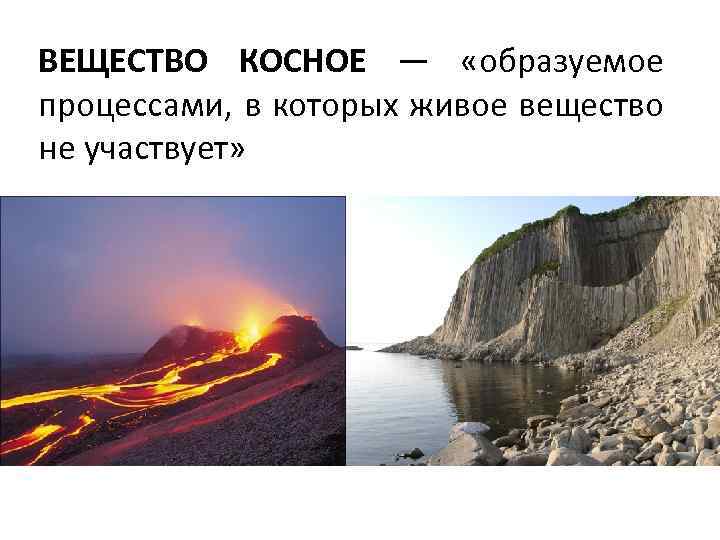 ВЕЩЕСТВО КОСНОЕ — «образуемое процессами, в которых живое вещество не участвует» 