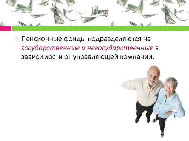  Пенсионные фонды подразделяются на государственные и негосударственные в зависимости от управляющей компании. 