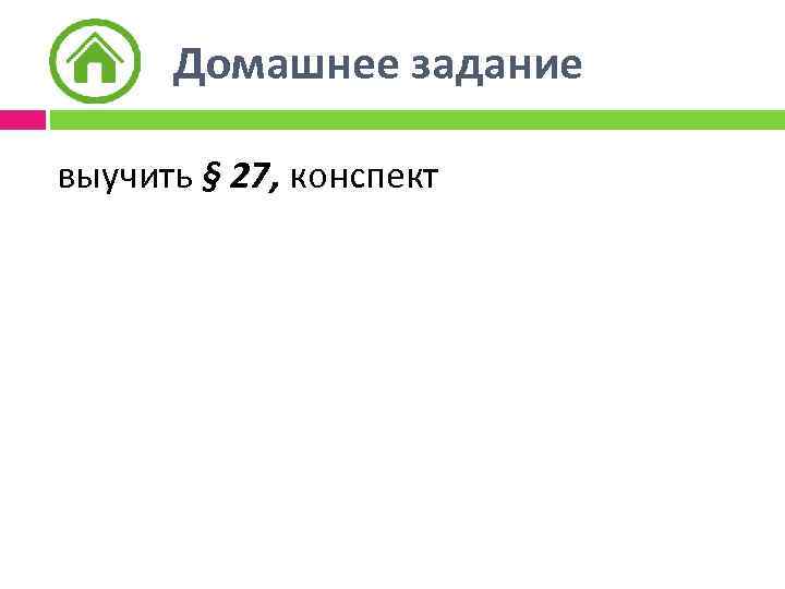 Домашнее задание выучить § 27, конспект 