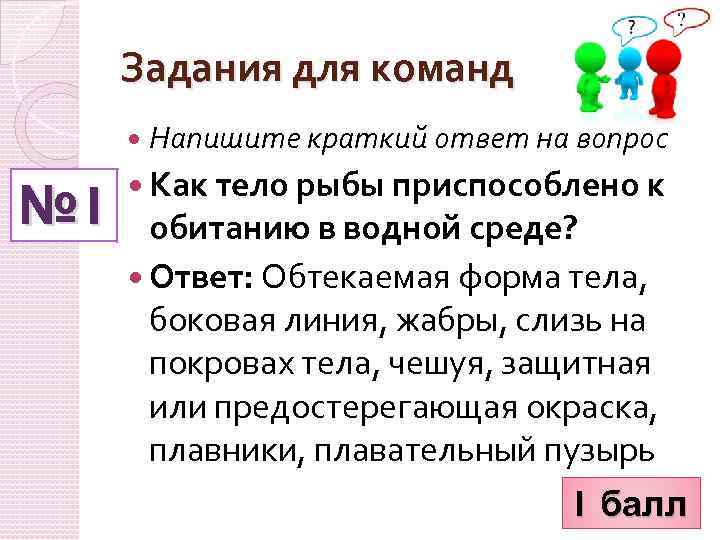 Задания для команд Напишите краткий ответ на вопрос № 1 Как тело рыбы приспособлено