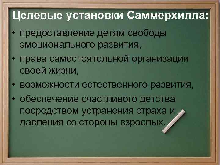Целевые установки Саммерхилла: • предоставление детям свободы эмоционального развития, • права самостоятельной организации своей