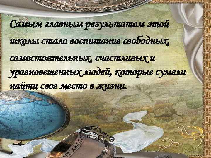  Самым главным результатом этой школы стало воспитание свободных, самостоятельных, счастливых и уравновешенных людей,