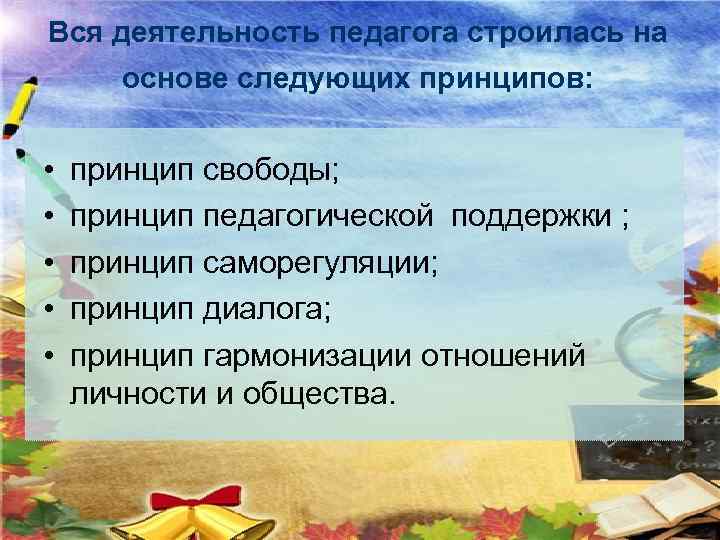 Вся деятельность педагога строилась на основе следующих принципов: • • • принцип свободы; принцип