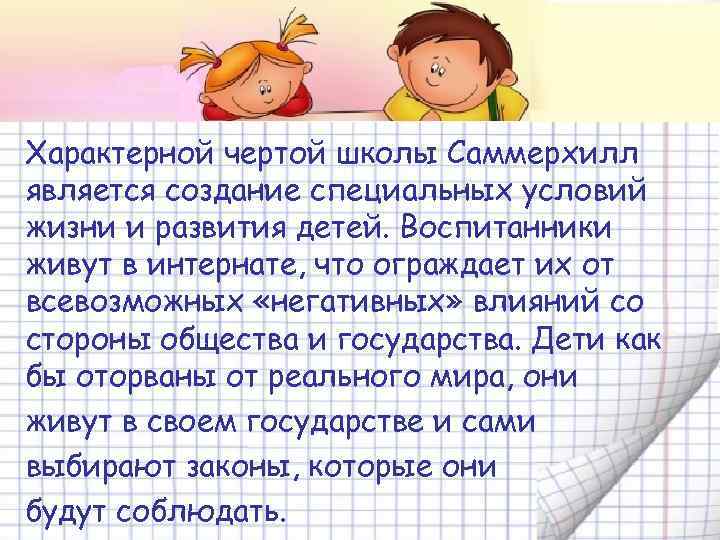  Характерной чертой школы Саммерхилл является создание специальных условий жизни и развития детей. Воспитанники