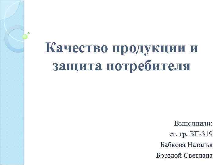 Качество продукции и защита потребителя Выполнили: ст. гр. БП-319 Бабкова Наталья Борздой Светлана 