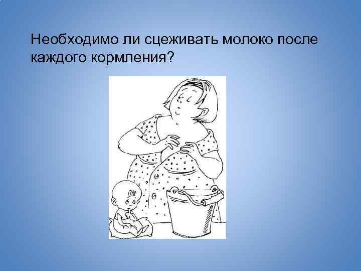 Необходимо ли сцеживать молоко после каждого кормления? 