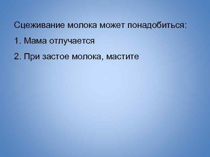 Сцеживание молока может понадобиться: 1. Мама отлучается 2. При застое молока, мастите 