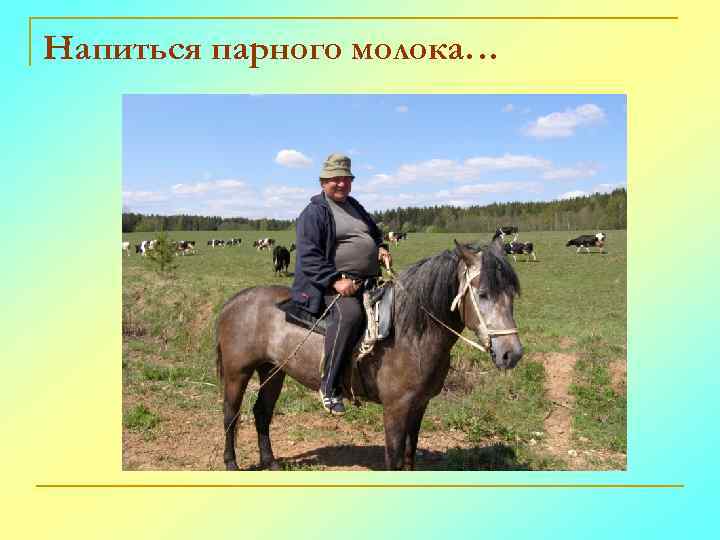 Напиться парного молока… 