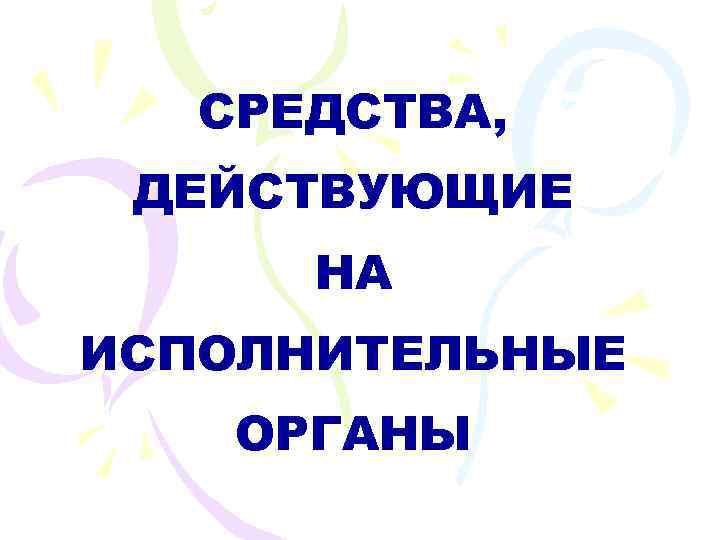 СРЕДСТВА, ДЕЙСТВУЮЩИЕ НА ИСПОЛНИТЕЛЬНЫЕ ОРГАНЫ 