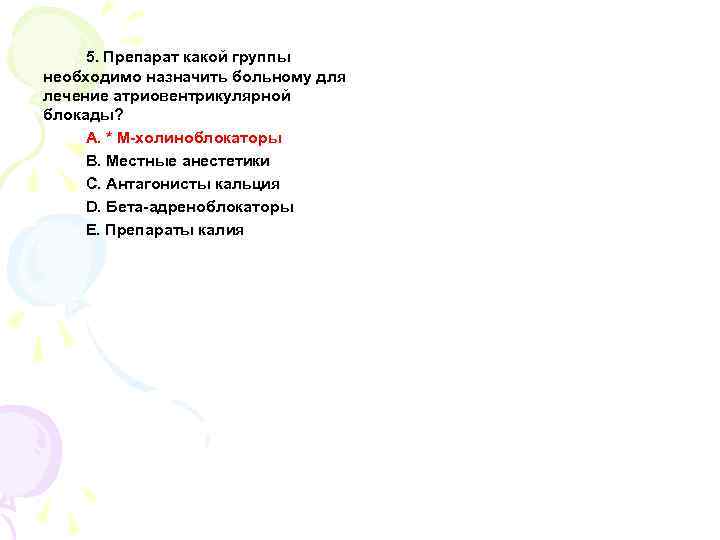 5. Препарат какой группы необходимо назначить больному для лечение атриовентрикулярной блокады? A. * М-холиноблокаторы