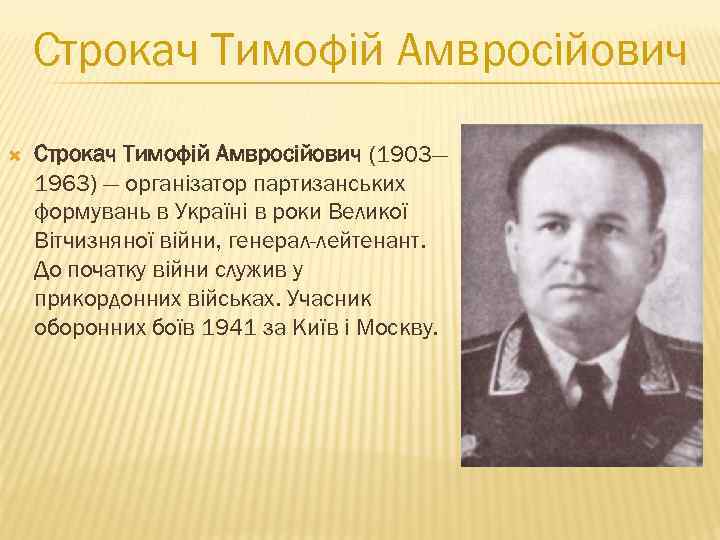 Строкач Тимофій Амвросійович (1903— 1963) — організатор партизанських формувань в Україні в роки Великої