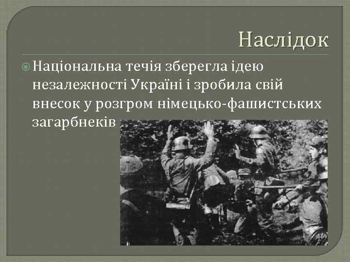 Наслідок Національна течія зберегла ідею незалежності Україні і зробила свій внесок у розгром німецько-фашистських