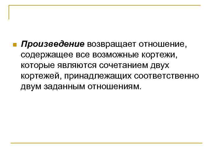 n Произведение возвращает отношение, содержащее все возможные кортежи, которые являются сочетанием двух кортежей, принадлежащих