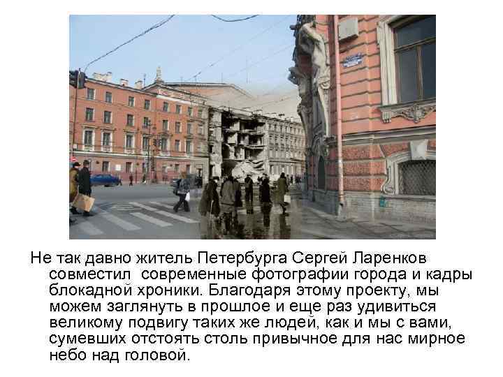 Не так давно житель Петербурга Сергей Ларенков совместил современные фотографии города и кадры блокадной