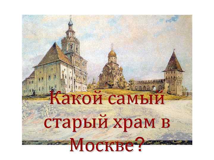 Московский действующий. Самый старый собор Москвы. Самый старый храм Москвы действующие. Карта храмов в Москве самый старый. Какой самый старый собор в Москве был.