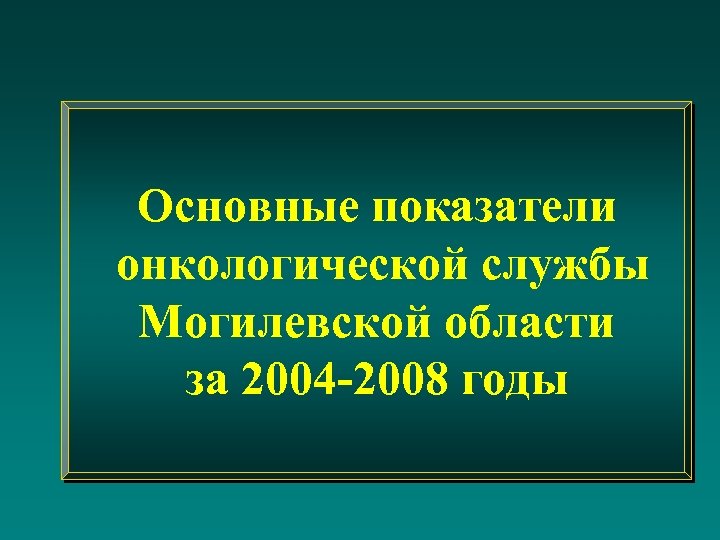 Основные показатели онкологической службы Могилевской области за 2004 -2008 годы 