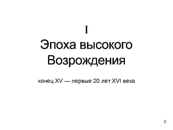 I Эпоха высокого Возрождения конец XV — первые 20 лет XVI века 2 