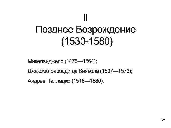 II Позднее Возрождение (1530 -1580) Микеланджело (1475— 1564); Джакомо Бароцци да Виньола (1507— 1573);