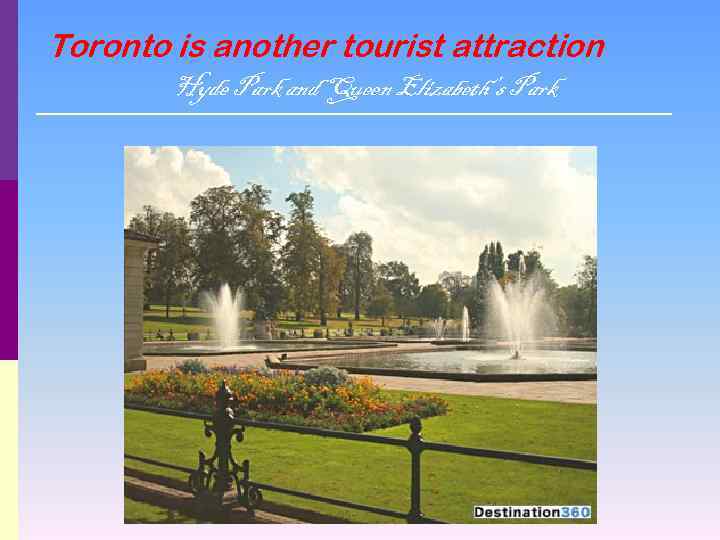 Toronto is another tourist attraction Hyde Park and Queen Elizabeth’s Park 
