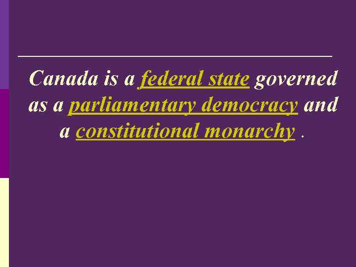 Canada is a federal state governed as a parliamentary democracy and a constitutional monarchy.