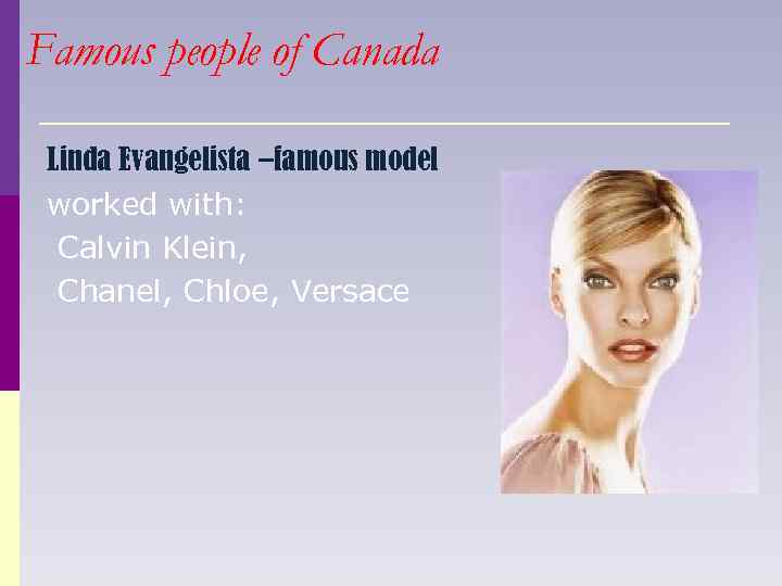 Famous people of Canada Linda Evangelista –famous model worked with: Calvin Klein, Chanel, Chloe,