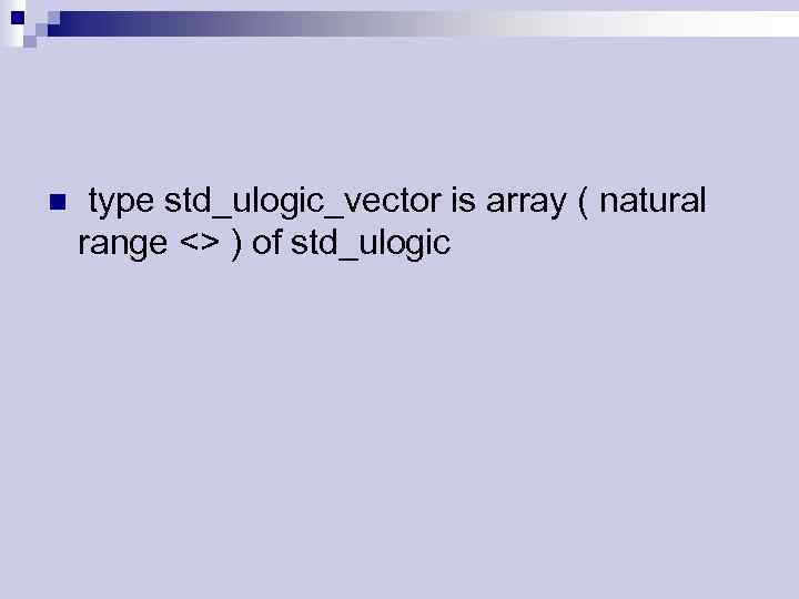 n type std_ulogic_vector is array ( natural range <> ) of std_ulogic 