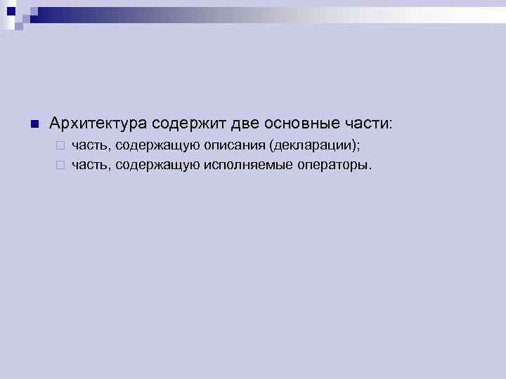 n Архитектура содержит две основные части: часть, содержащую описания (декларации); ¨ часть, содержащую исполняемые