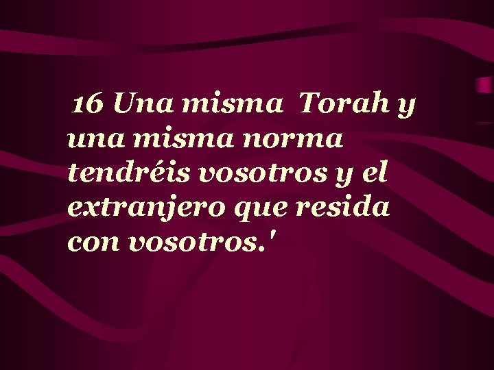 16 Una misma Torah y una misma norma tendréis vosotros y el extranjero que