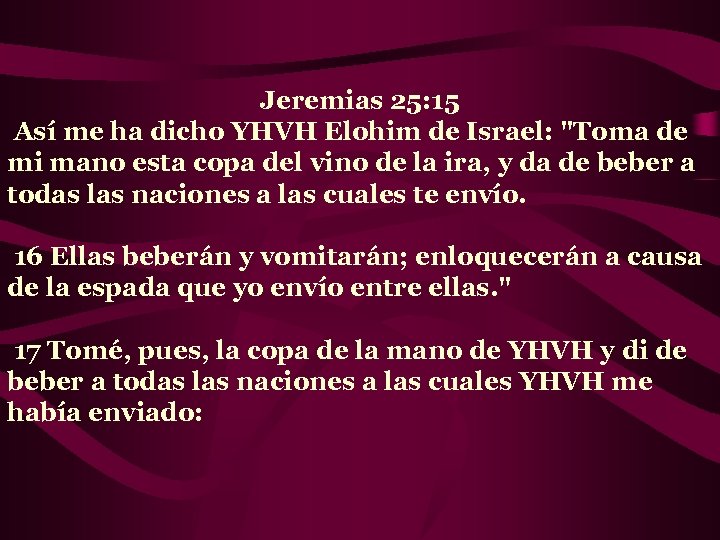 Jeremias 25: 15 Así me ha dicho YHVH Elohim de Israel: 