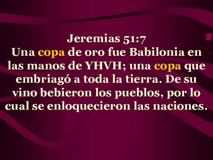 Jeremias 51: 7 Una copa de oro fue Babilonia en las manos de YHVH;