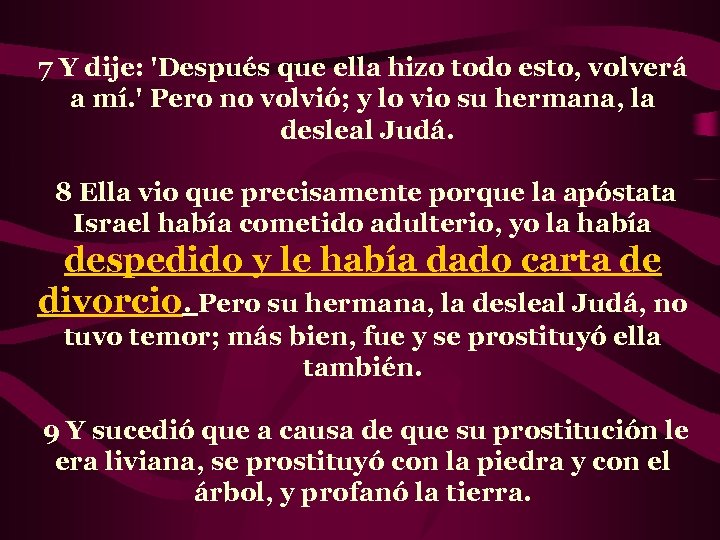 7 Y dije: 'Después que ella hizo todo esto, volverá a mí. ' Pero