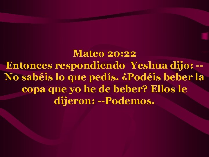 Mateo 20: 22 Entonces respondiendo Yeshua dijo: -No sabéis lo que pedís. ¿Podéis beber