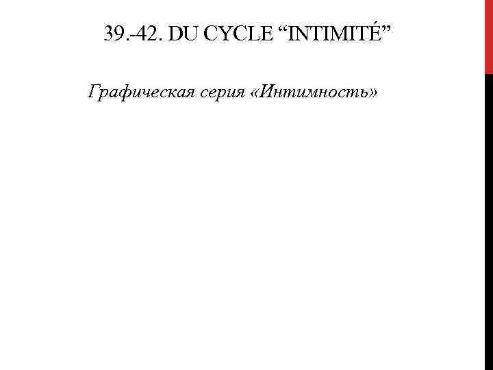 39. -42. DU CYCLE “INTIMITÉ” Графическая серия «Интимность» 