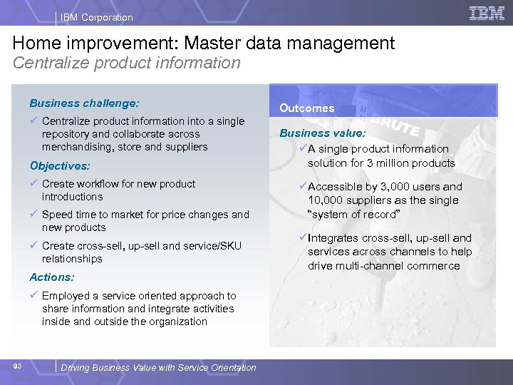 IBM Corporation Home improvement: Master data management Centralize product information Business challenge: ü Centralize