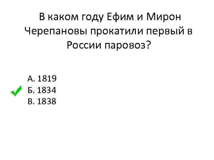  В каком году Ефим и Мирон Черепановы прокатили первый в России паровоз? А.