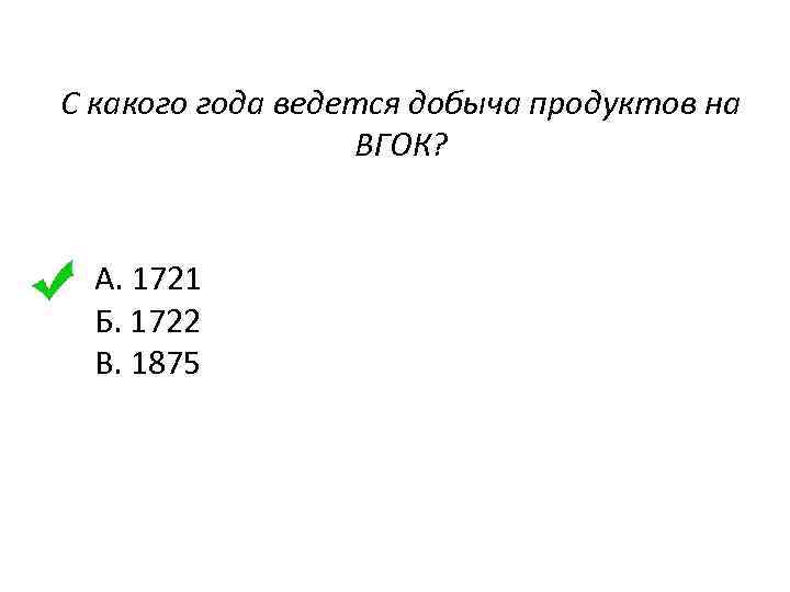 С какого года ведется добыча продуктов на ВГОК? А. 1721 Б. 1722 В. 1875