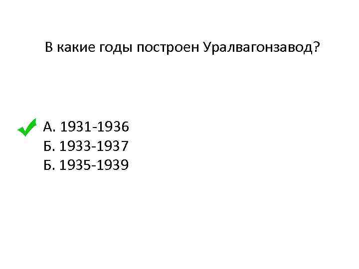 В какие годы построен Уралвагонзавод? А. 1931 -1936 Б. 1933 -1937 Б. 1935 -1939