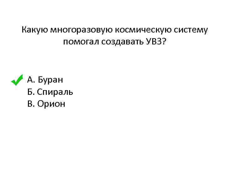 Какую многоразовую космическую систему помогал создавать УВЗ? А. Буран Б. Спираль B. Орион 