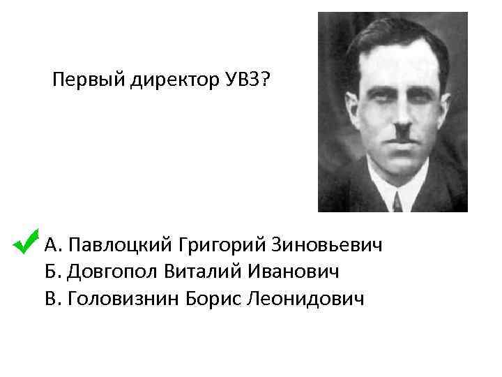 Первый директор УВЗ? А. Павлоцкий Григорий Зиновьевич Б. Довгопол Виталий Иванович B. Головизнин Борис